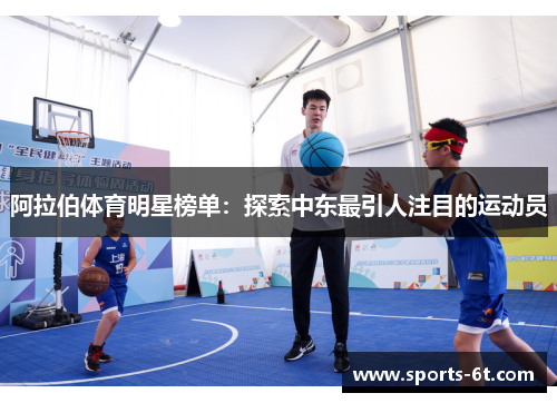 阿拉伯体育明星榜单:探索中东最引人注目的运动员 阿拉伯体育明星榜单:探索中东最引人注目的运动员
