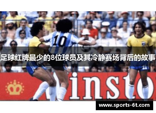 足球红牌最少的8位球员及其冷静赛场背后的故事 足球红牌最少的8位球员及其冷静赛场背后的故事