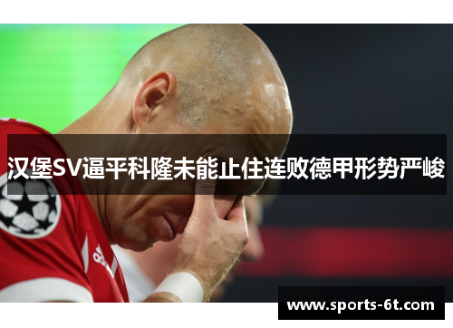 汉堡SV逼平科隆未能止住连败德甲形势严峻