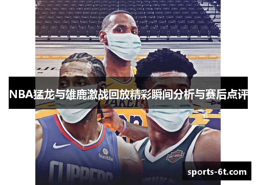 NBA猛龙与雄鹿激战回放精彩瞬间分析与赛后点评