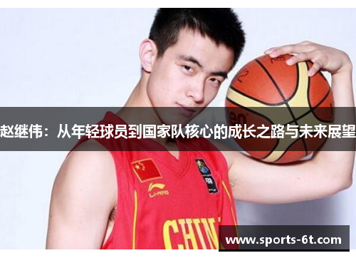 赵继伟：从年轻球员到国家队核心的成长之路与未来展望