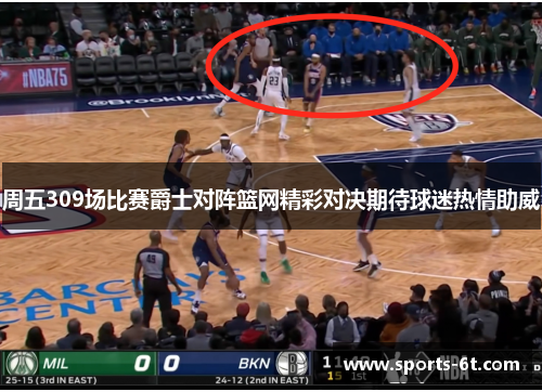 周五309场比赛爵士对阵篮网精彩对决期待球迷热情助威
