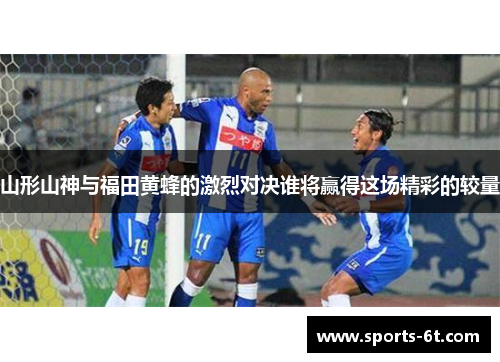 山形山神与福田黄蜂的激烈对决谁将赢得这场精彩的较量